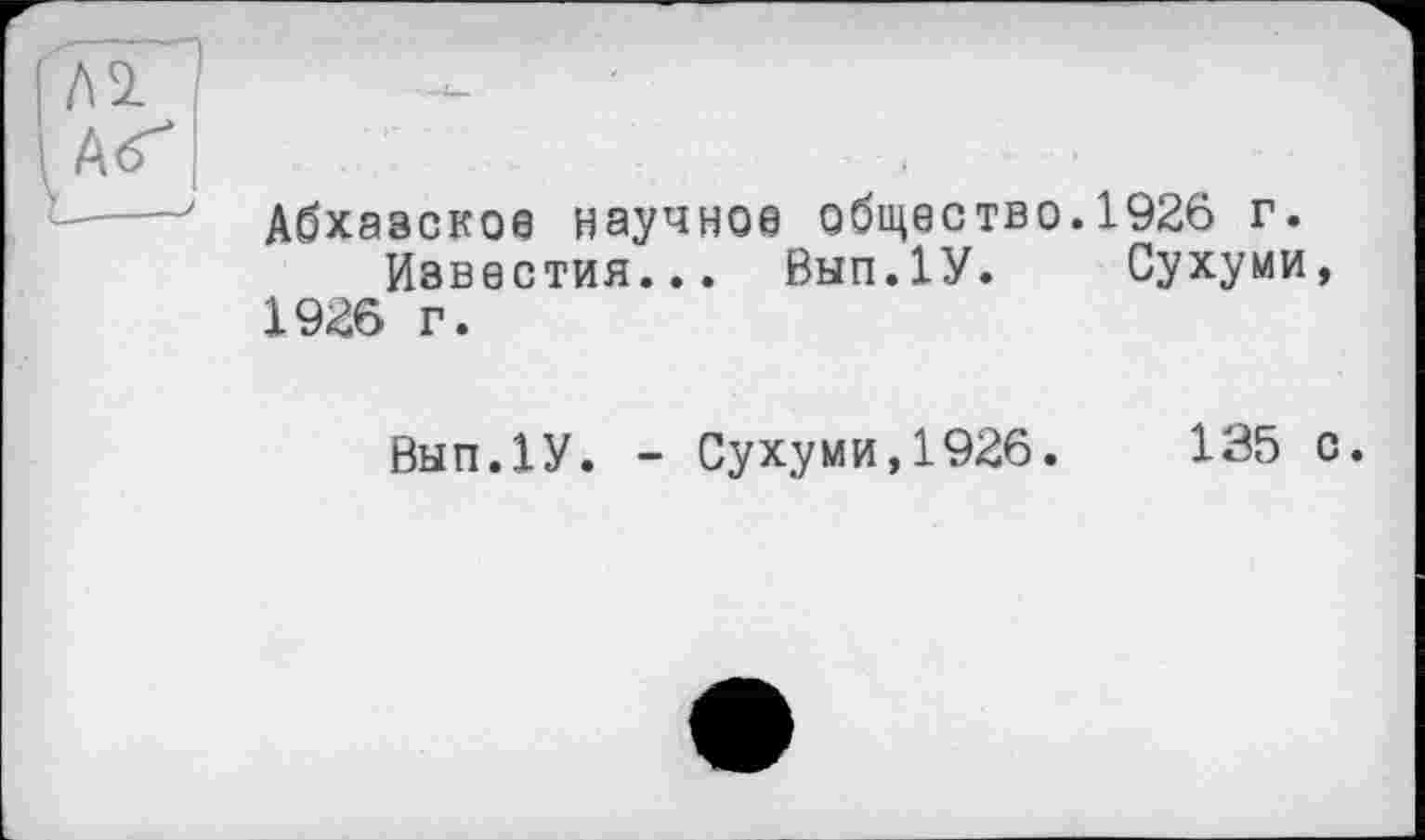 ﻿Абхазское научное общество.1926 г.
Известия... Вып.1У. Сухуми, 1926 г.
Вып.1У. - Сухуми,1926.
135 с.